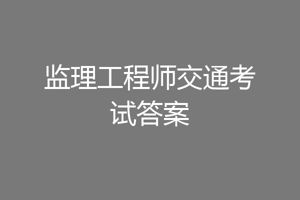 监理工程师交通考试答案