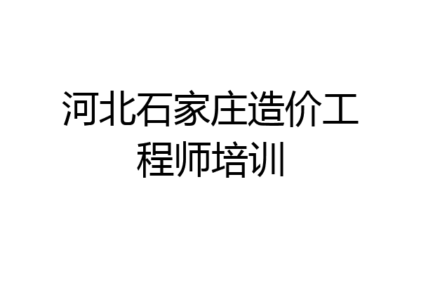 河北石家庄造价工程师培训