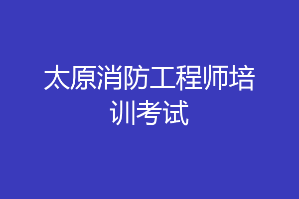 太原消防工程师培训考试