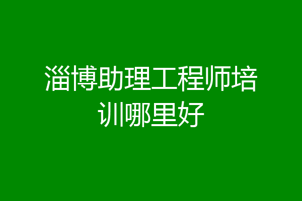 淄博助理工程师培训哪里好