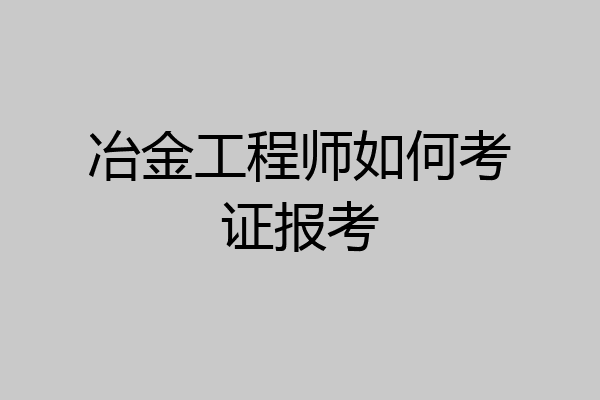 冶金工程师如何考证报考