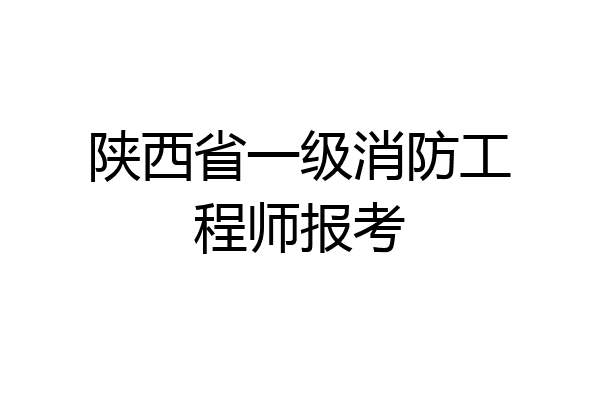 陕西省一级消防工程师报考