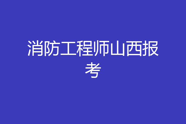 消防工程师山西报考