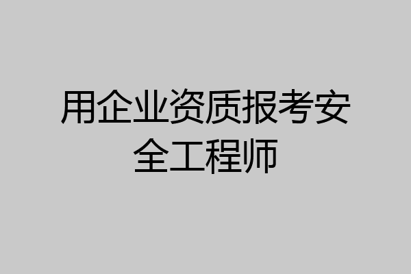用企业资质报考安全工程师