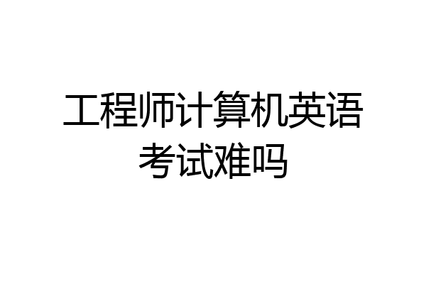 工程师计算机英语考试难吗