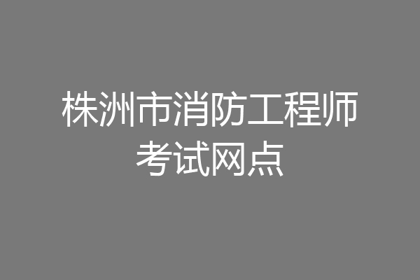 株洲市消防工程师考试网点