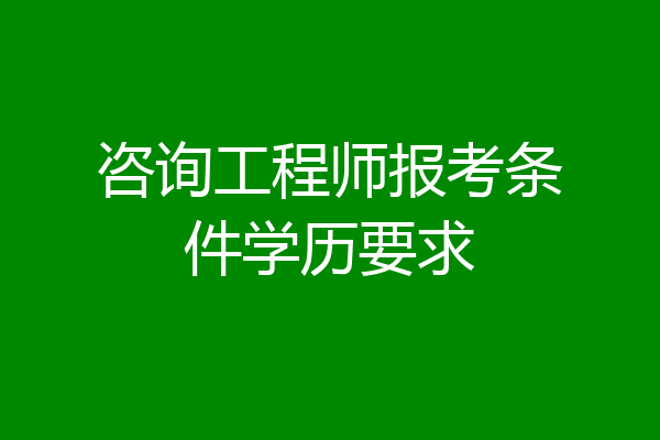 咨询工程师报考条件学历要求