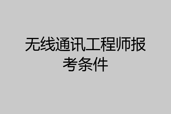 无线通讯工程师报考条件