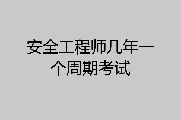 安全工程师几年一个周期考试