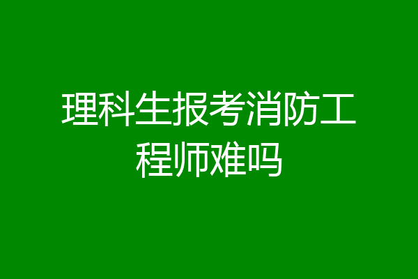 理科生报考消防工程师难吗