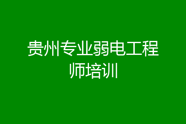 贵州专业弱电工程师培训