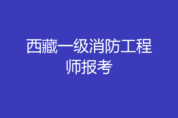 西藏一级消防工程师报考