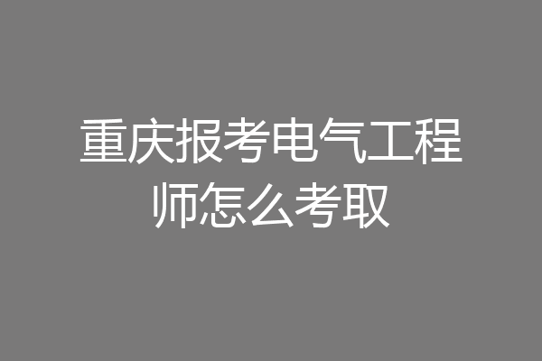 重庆报考电气工程师怎么考取