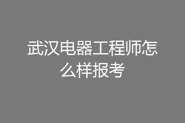 武汉电器工程师怎么样报考