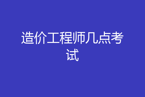 造价工程师几点考试