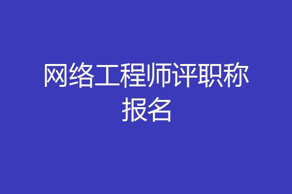 网络工程师评职称报名