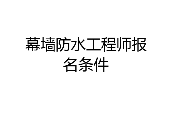 幕墙防水工程师报名条件
