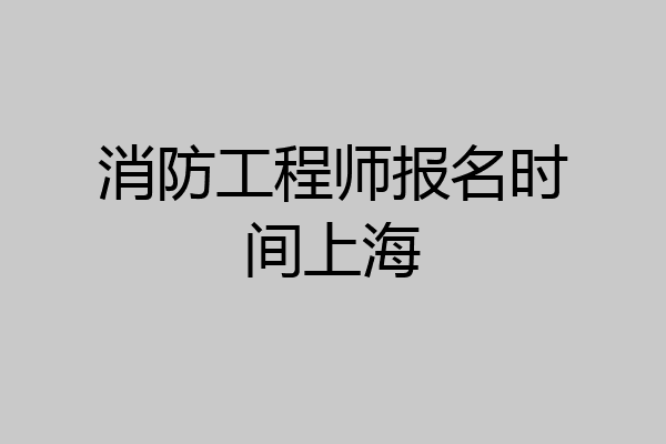 消防工程师报名时间上海
