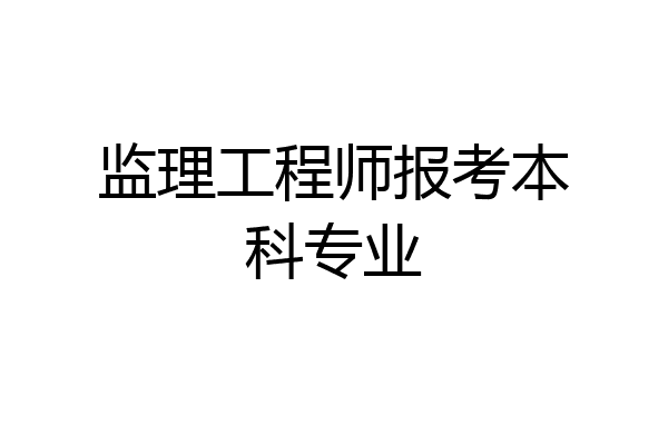 监理工程师报考本科专业