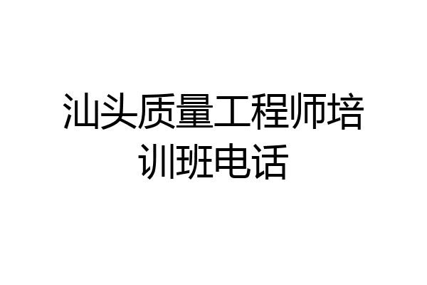 汕头质量工程师培训班电话