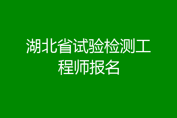 湖北省试验检测工程师报名