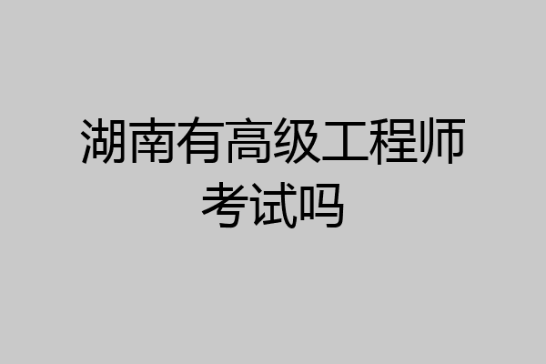 湖南有高级工程师考试吗