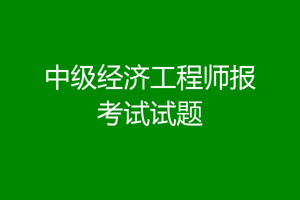中级经济工程师报考试试题
