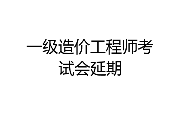 一级造价工程师考试会延期