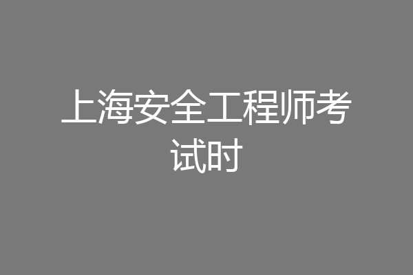 上海安全工程师考试时