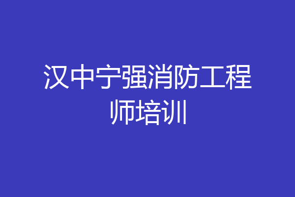 汉中宁强消防工程师培训