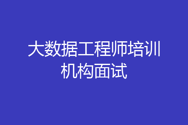 大数据工程师培训机构面试