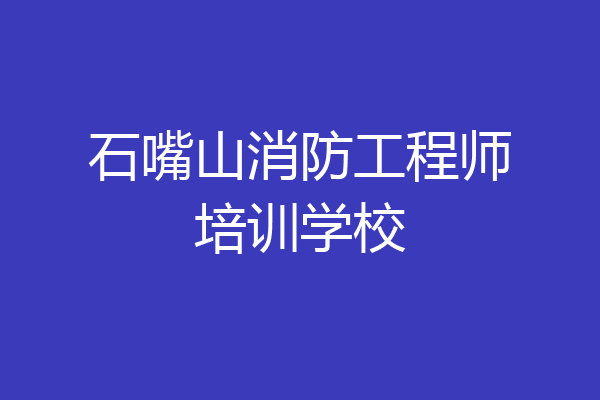石嘴山消防工程师培训学校