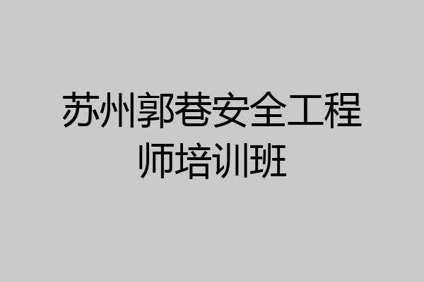 苏州郭巷安全工程师培训班