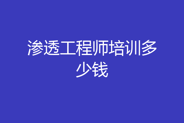 渗透工程师培训多少钱