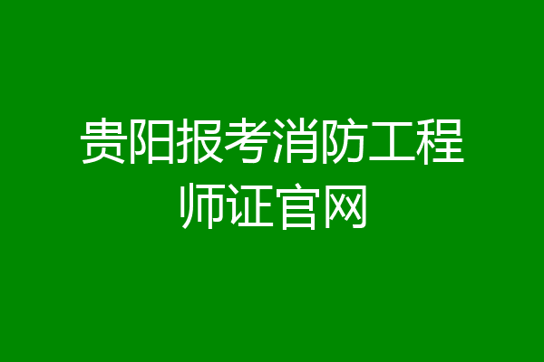 贵阳报考消防工程师证官网