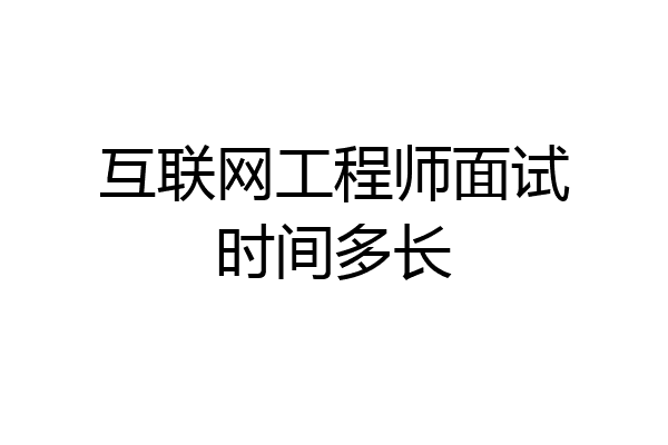 互联网工程师面试时间多长