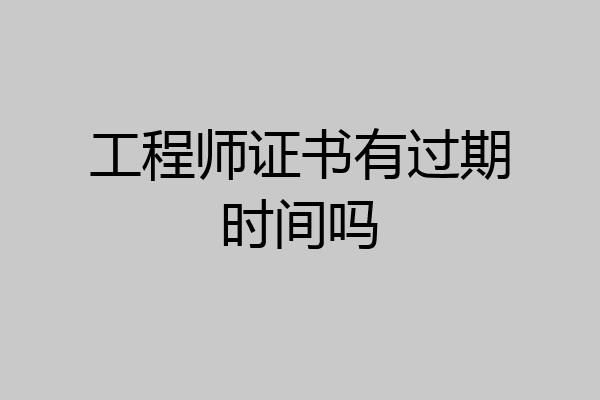 工程师证书有过期时间吗