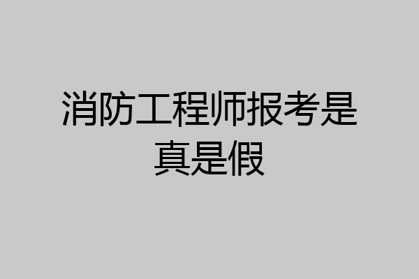 消防工程师报考是真是假