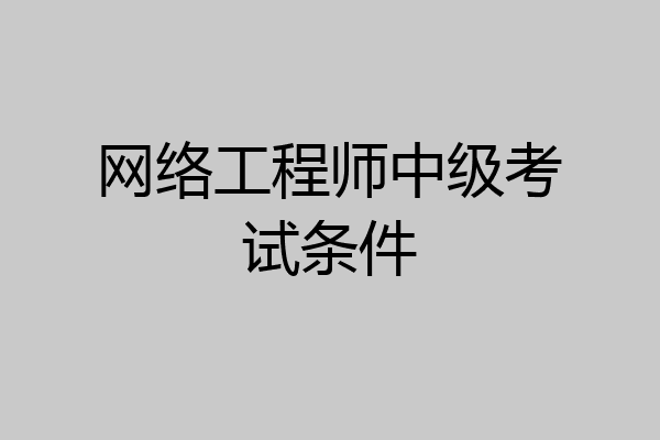 网络工程师中级考试条件