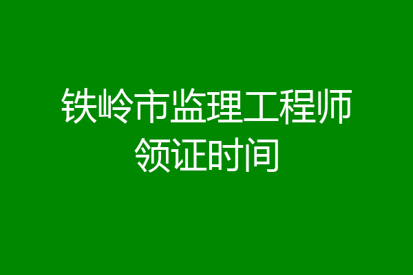 铁岭市监理工程师领证时间