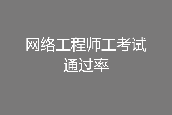 网络工程师工考试通过率