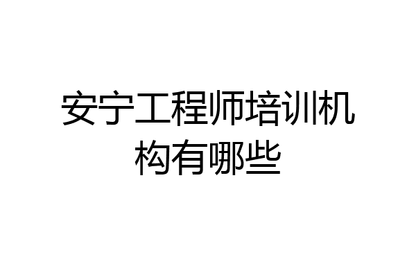 安宁工程师培训机构有哪些