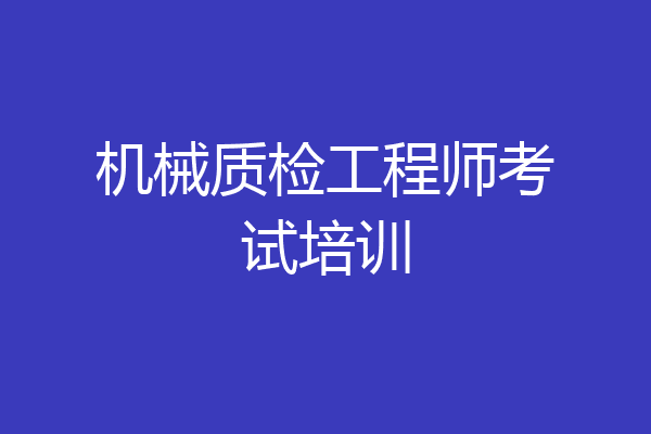 机械质检工程师考试培训
