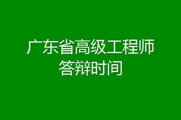 广东省高级工程师答辩时间