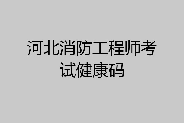河北消防工程师考试健康码