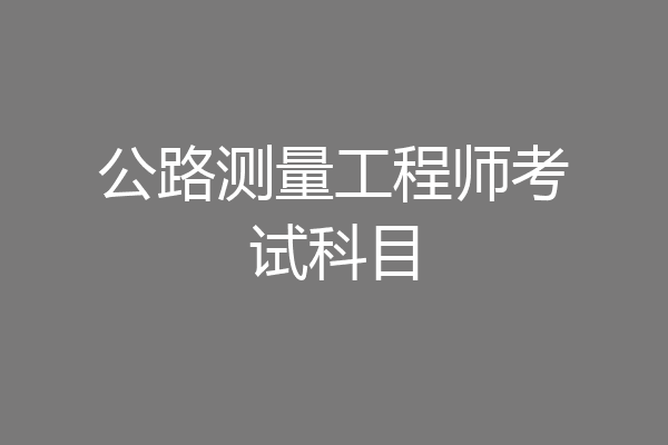 公路测量工程师考试科目