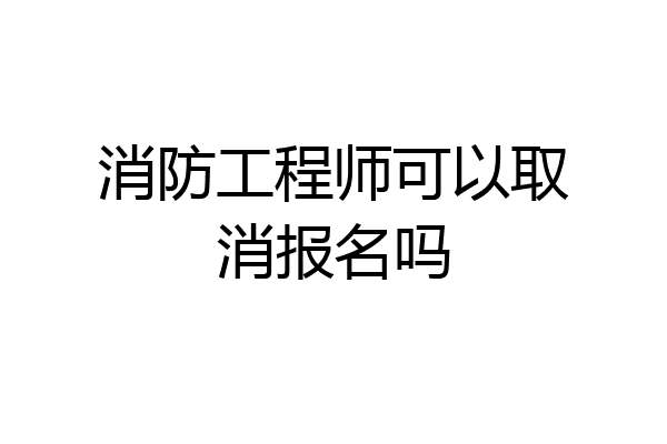 消防工程师可以取消报名吗