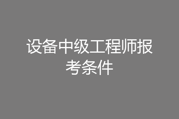 设备中级工程师报考条件