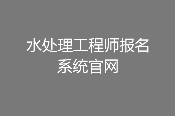 水处理工程师报名系统官网