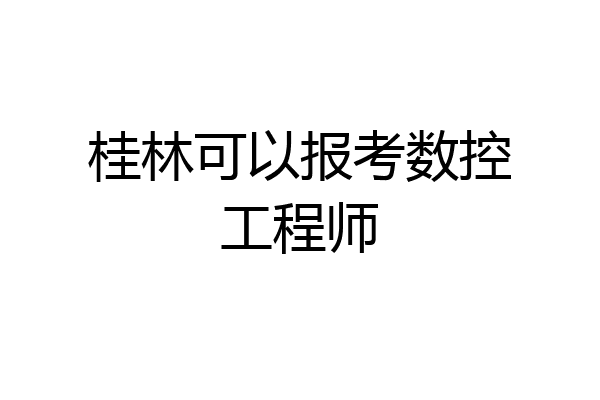 桂林可以报考数控工程师